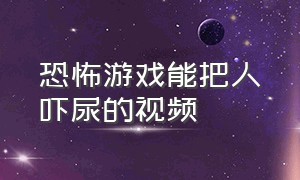 恐怖游戏能把人吓尿的视频（恐怖游戏突然吓你一跳的视频）