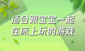 适合跟宝宝一起在床上玩的游戏