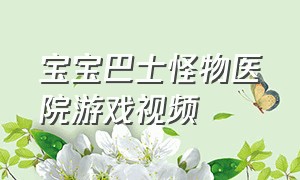 宝宝巴士怪物医院游戏视频