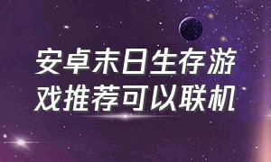 安卓末日生存游戏推荐可以联机