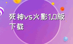 死神vs火影1.0版下载（死神vs火影3.8.0下载）