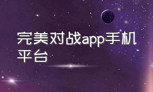 完美对战app手机平台（完美对战app手机平台下载）