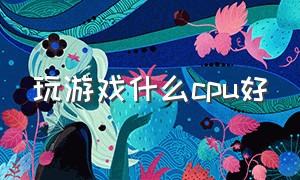 玩游戏什么cpu好