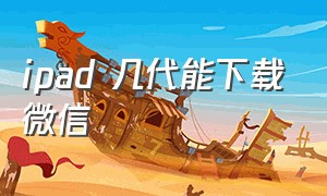 ipad 几代能下载微信