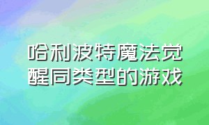 哈利波特魔法觉醒同类型的游戏（哈利波特魔法觉醒是个人游戏吗）