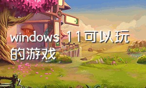 windows 11可以玩的游戏（win11能玩手机游戏吗）