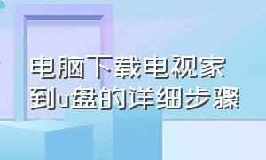 电脑下载电视家到u盘的详细步骤