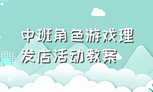 中班角色游戏理发店活动教案