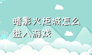 暗影火炬城怎么进入游戏