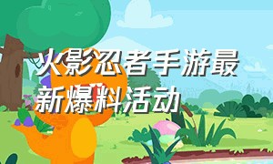 火影忍者手游最新爆料活动