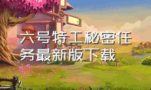 六号特工秘密任务最新版下载（六号特工秘密任务）