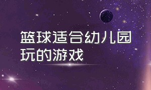 篮球适合幼儿园玩的游戏