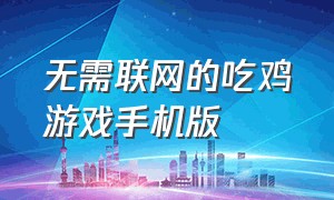 无需联网的吃鸡游戏手机版