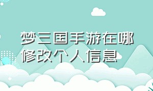 梦三国手游在哪修改个人信息