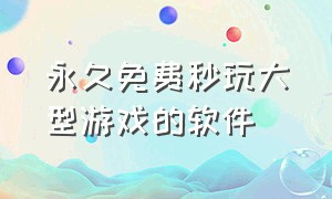 永久免费秒玩大型游戏的软件