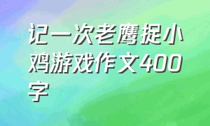 记一次老鹰捉小鸡游戏作文400字