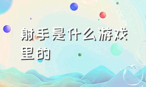 射手是什么游戏里的（射手是什么游戏里的人物）