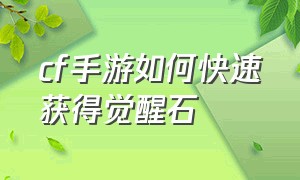 cf手游如何快速获得觉醒石（cf手游挑战觉醒石怎么刷最快）