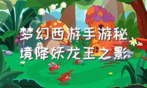 梦幻西游手游秘境降妖龙王之影