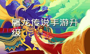 屠龙传说手游升级（屠龙传说手游免费版）