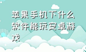 苹果手机下什么软件能玩安卓游戏