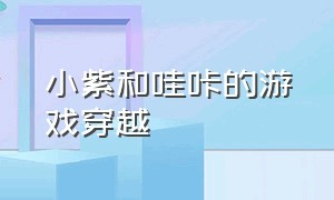 小紫和哇咔的游戏穿越