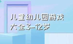 儿童幼儿园游戏大全3-12岁