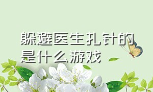 躲避医生扎针的是什么游戏