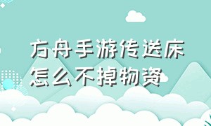 方舟手游传送床怎么不掉物资