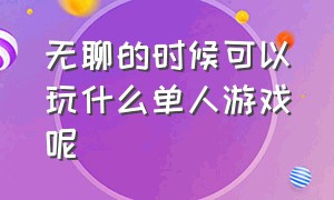 无聊的时候可以玩什么单人游戏呢