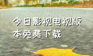 今日影视电视版本免费下载（今日影视电视版下载官网）