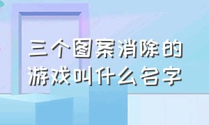 三个图案消除的游戏叫什么名字