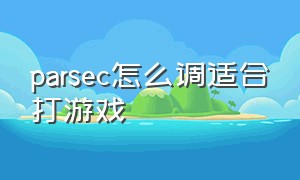 parsec怎么调适合打游戏