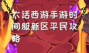 大话西游手游时间服新区平民攻略