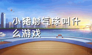 小猪射气球叫什么游戏