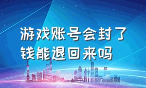 游戏账号会封了钱能退回来吗