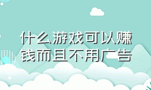 什么游戏可以赚钱而且不用广告