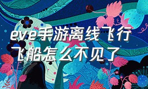 eve手游离线飞行飞船怎么不见了