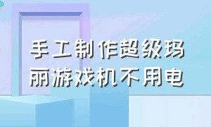 手工制作超级玛丽游戏机不用电（自制超级玛丽游戏机简单教程用纸）