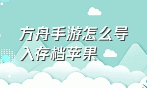 方舟手游怎么导入存档苹果（方舟手游苹果存档怎么移到安卓去）