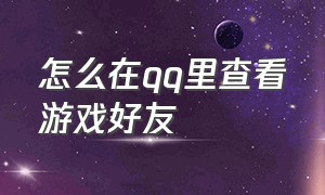 怎么在qq里查看游戏好友