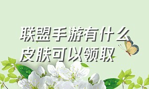 联盟手游有什么皮肤可以领取