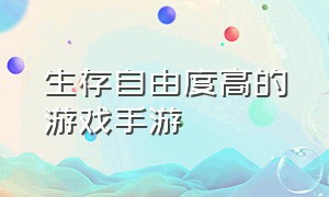 生存自由度高的游戏手游（手游推荐自由度高的游戏生存类）