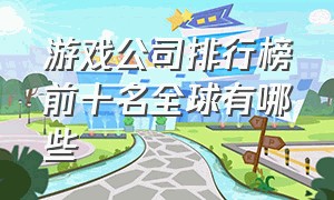 游戏公司排行榜前十名全球有哪些