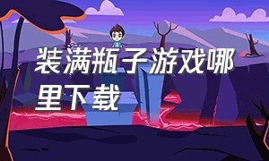 装满瓶子游戏哪里下载