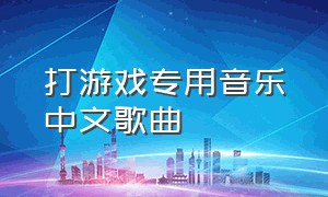 打游戏专用音乐中文歌曲