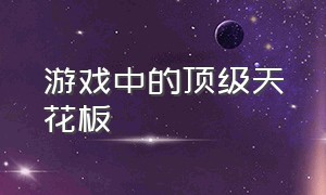 游戏中的顶级天花板