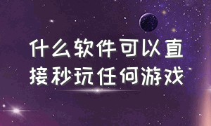 什么软件可以直接秒玩任何游戏