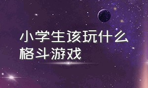 小学生该玩什么格斗游戏