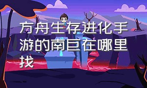 方舟生存进化手游的南巨在哪里找